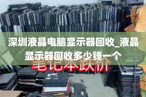 深圳液晶电脑显示器回收_液晶显示器回收多少钱一个