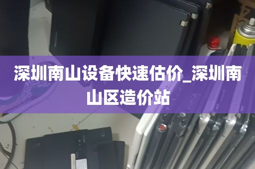 深圳南山设备快速估价_深圳南山区造价站