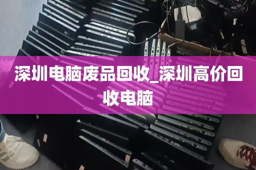 深圳电脑废品回收_深圳高价回收电脑