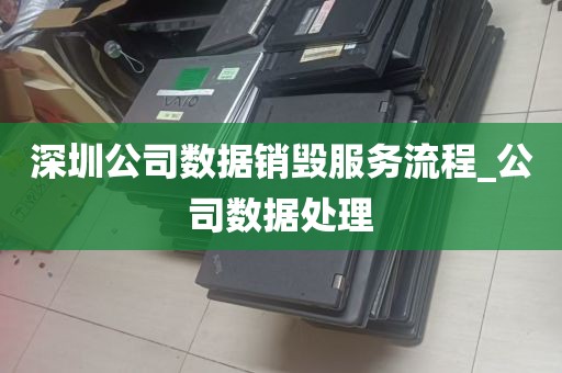 深圳公司数据销毁服务流程_公司数据处理