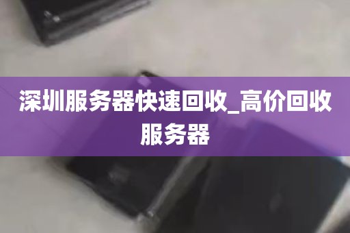 深圳服务器快速回收_高价回收服务器