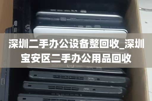 深圳二手办公设备整回收_深圳宝安区二手办公用品回收