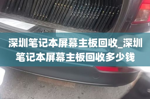 深圳笔记本屏幕主板回收_深圳笔记本屏幕主板回收多少钱