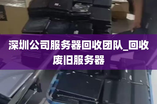 深圳公司服务器回收团队_回收废旧服务器