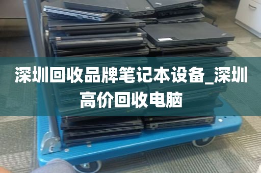 深圳回收品牌笔记本设备_深圳高价回收电脑