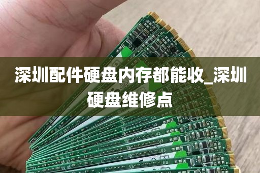 深圳配件硬盘内存都能收_深圳硬盘维修点