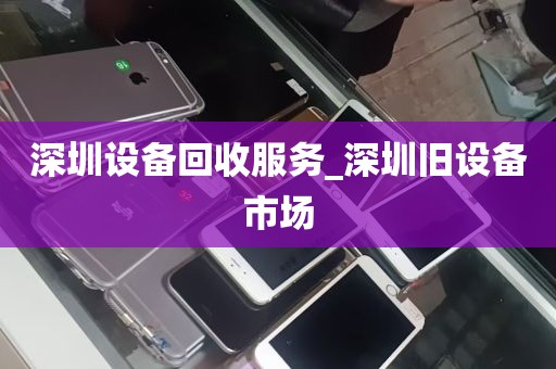 深圳设备回收服务_深圳旧设备市场