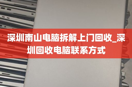 深圳南山电脑拆解上门回收_深圳回收电脑联系方式