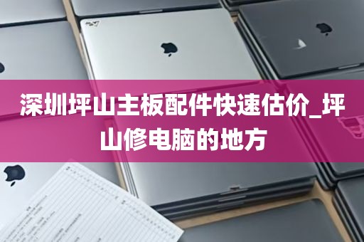 深圳坪山主板配件快速估价_坪山修电脑的地方