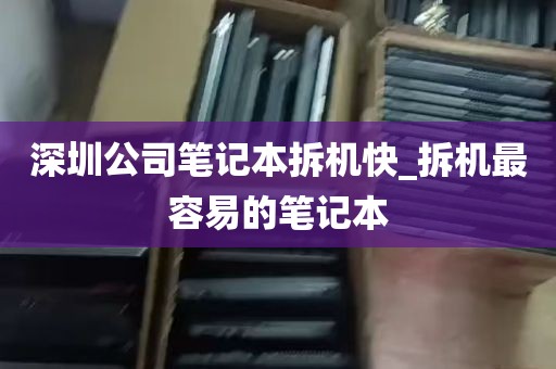 深圳公司笔记本拆机快_拆机最容易的笔记本