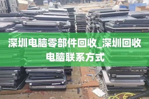 深圳电脑零部件回收_深圳回收电脑联系方式