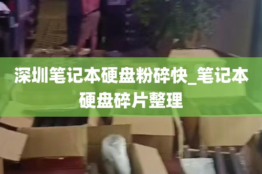 深圳笔记本硬盘粉碎快_笔记本硬盘碎片整理